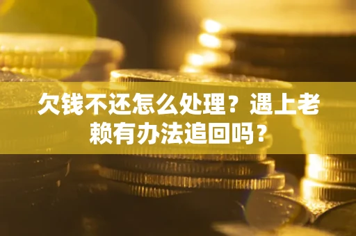 济南欠钱不还怎么处理？遇上老赖有办法追回吗？