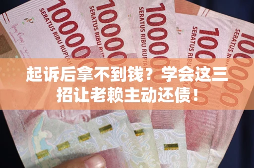 济南起诉后拿不到钱？学会这三招让老赖主动还债！