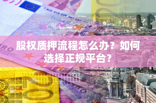 济南股权质押流程怎么办？如何选择正规平台？