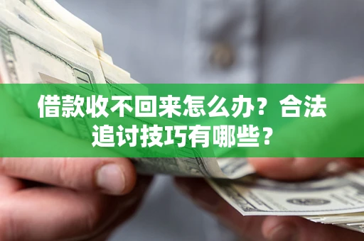 济南借款收不回来怎么办？合法追讨技巧有哪些？