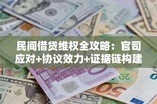 济南民间借贷维权全攻略：官司应对+协议效力+证据链构建指南