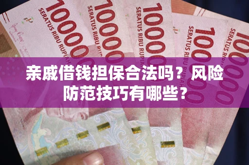 济南亲戚借钱担保合法吗？风险防范技巧有哪些？