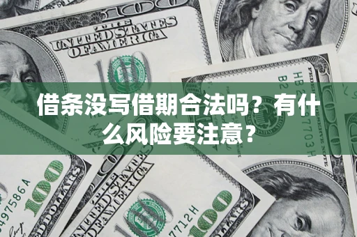 济南借条没写借期合法吗？有什么风险要注意？