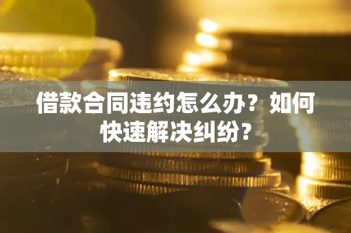 济南借款合同违约怎么办？如何快速解决纠纷？