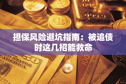 济南担保风险避坑指南：被追债时这几招能救命