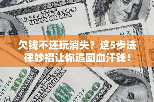 济南欠钱不还玩消失？这5步法律妙招让你追回血汗钱！