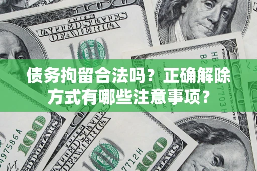 济南债务拘留合法吗？正确解除方式有哪些注意事项？