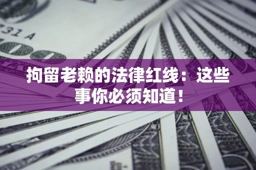 济南拘留老赖的法律红线：这些事你必须知道！