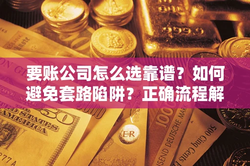 济南要账公司怎么选靠谱？如何避免套路陷阱？正确流程解析