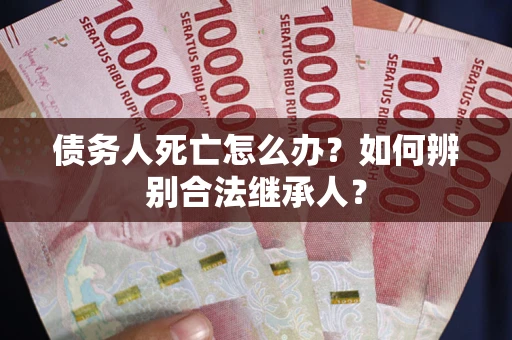 济南债务人死亡怎么办？如何辨别合法继承人？