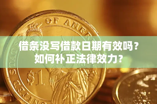 济南借条没写借款日期有效吗？如何补正法律效力？