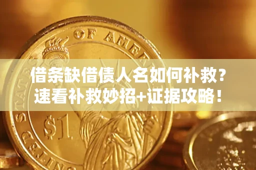 济南借条缺借债人名如何补救？速看补救妙招+证据攻略！