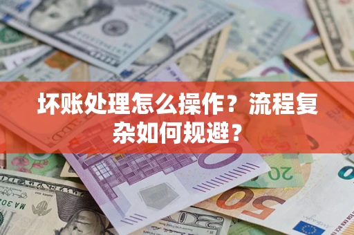 济南坏账处理怎么操作？流程复杂如何规避？