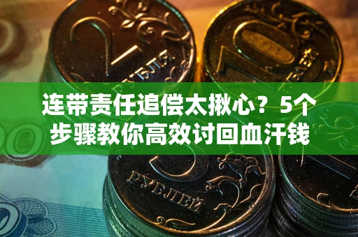 济南连带责任追偿太揪心？5个步骤教你高效讨回血汗钱