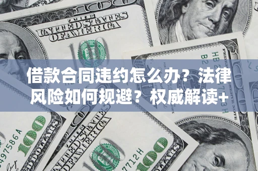 济南借款合同违约怎么办?法律风险如何规避?权威解读+实用指南 济南借款合同违约怎么办?法律风险如何规避?权威解读+实用指南