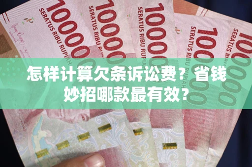 济南怎样计算欠条诉讼费？省钱妙招哪款最有效？