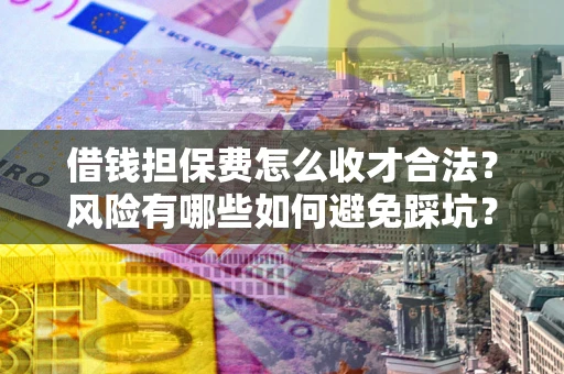 济南借钱担保费怎么收才合法？风险有哪些如何避免踩坑？
