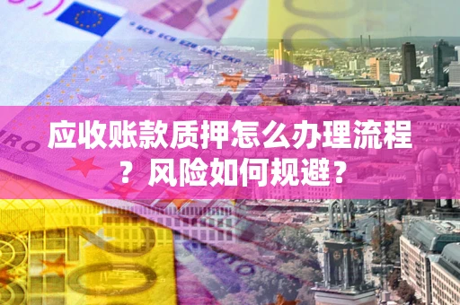 济南应收账款质押怎么办理流程？风险如何规避？