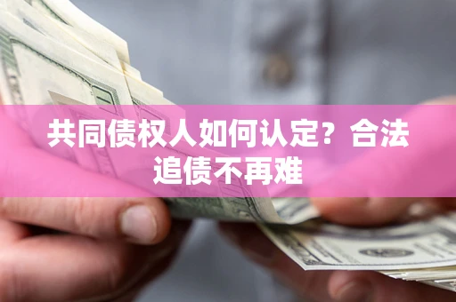 济南共同债权人如何认定？合法追债不再难