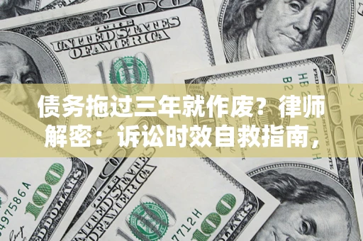 济南债务拖过三年就作废?律师解密:诉讼时效自救指南,过期也能追回欠款 济南债务拖过三年就作废?律师解密:诉讼时效自救指南,过期也能追回欠款
