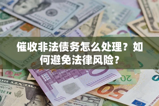 济南催收非法债务怎么处理？如何避免法律风险？
