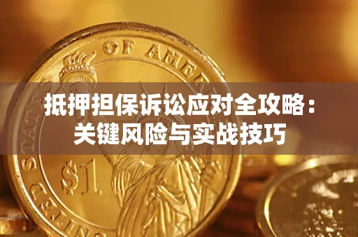 济南抵押担保诉讼应对全攻略：关键风险与实战技巧