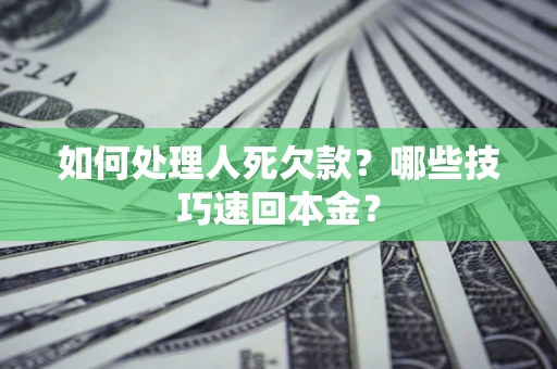 济南如何处理人死欠款？哪些技巧速回本金？