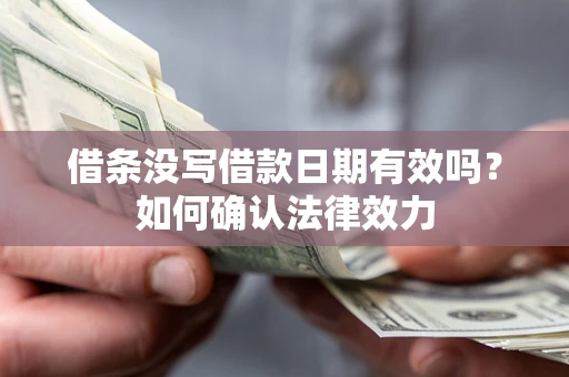 济南借条没写借款日期有效吗？如何确认法律效力