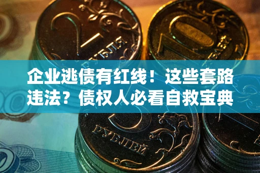 济南企业逃债有红线！这些套路违法？债权人必看自救宝典