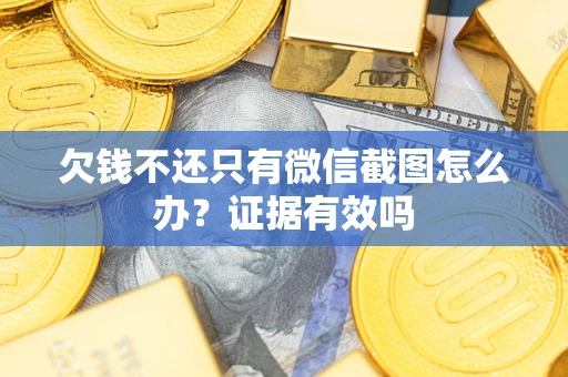 济南欠钱不还只有微信截图怎么办?证据有效吗 济南欠钱不还只有微信截图怎么办?证据有效吗