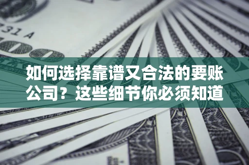 济南如何选择靠谱又合法的要账公司？这些细节你必须知道