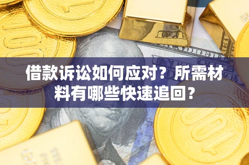 济南借款诉讼如何应对？所需材料有哪些快速追回？