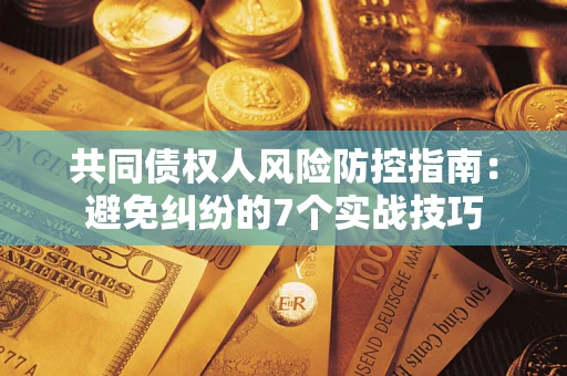 济南共同债权人风险防控指南：避免纠纷的7个实战技巧