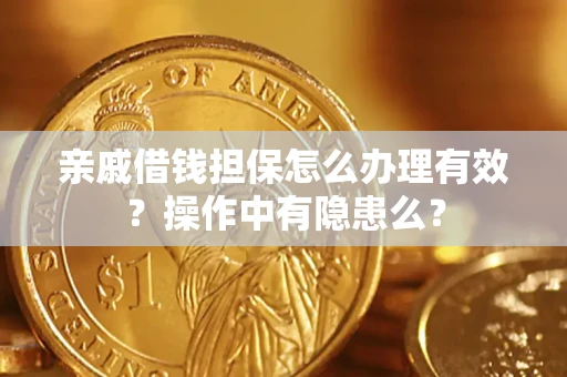 济南亲戚借钱担保怎么办理有效？操作中有隐患么？