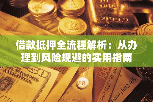 济南借款抵押全流程解析：从办理到风险规避的实用指南