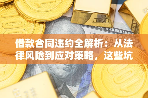 济南借款合同违约全解析：从法律风险到应对策略，这些坑别再踩！