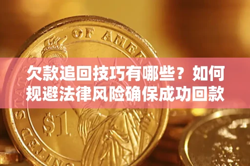 济南欠款追回技巧有哪些？如何规避法律风险确保成功回款？
