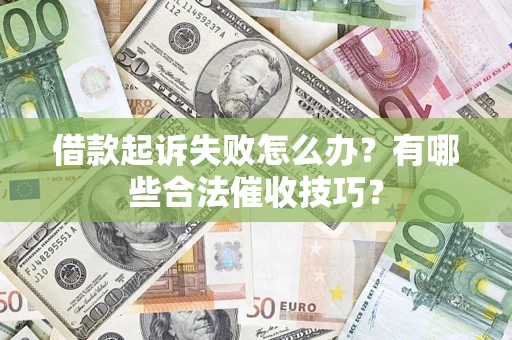 济南借款起诉失败怎么办？有哪些合法催收技巧？