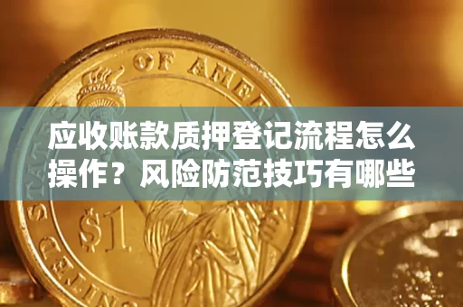 济南应收账款质押登记流程怎么操作?风险防范技巧有哪些全面解析? 济南应收账款质押登记流程怎么操作?风险防范技巧有哪些全面解析?