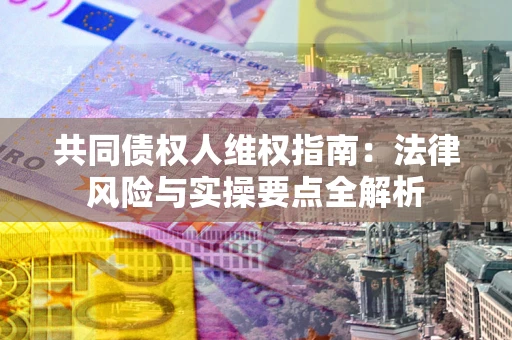 济南共同债权人维权指南：法律风险与实操要点全解析