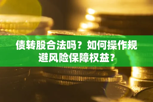 济南债转股合法吗？如何操作规避风险保障权益？