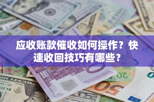 济南应收账款催收如何操作？快速收回技巧有哪些？