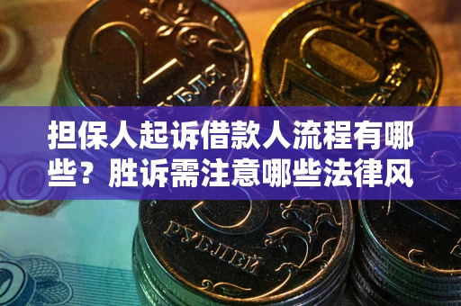 济南担保人起诉借款人流程有哪些？胜诉需注意哪些法律风险？