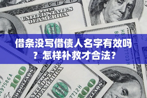 济南借条没写借债人名字有效吗？怎样补救才合法？