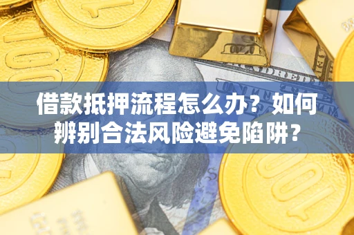 济南借款抵押流程怎么办？如何辨别合法风险避免陷阱？