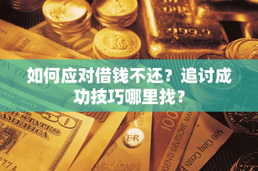 济南如何应对借钱不还？追讨成功技巧哪里找？