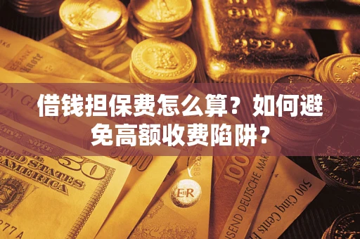 济南借钱担保费怎么算？如何避免高额收费陷阱？
