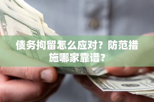 济南债务拘留怎么应对？防范措施哪家靠谱？