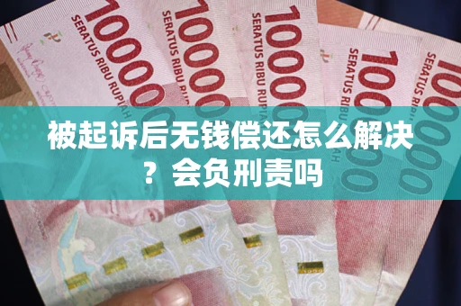 济南被起诉后无钱偿还怎么解决？会负刑责吗