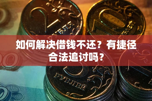 济南如何解决借钱不还？有捷径合法追讨吗？